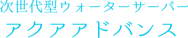 次世代型ウォーターサーバー アクアアドバンス