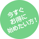 今すぐお得に始めたい方！